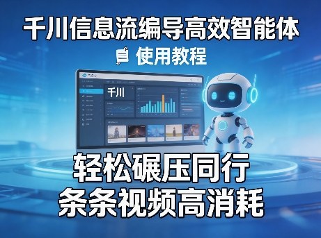 千川信息流编导高效智能体+使用教程，轻松碾压同行，实现条条视频高消耗-星云网创