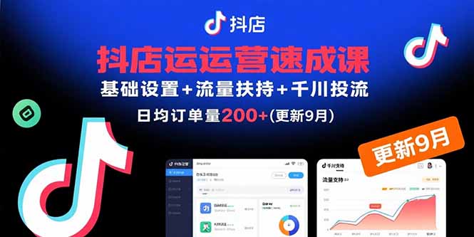 抖店运营速成课，基础设置+流量扶持+千川投流，30天日均订单200+(更新9月-星云网创