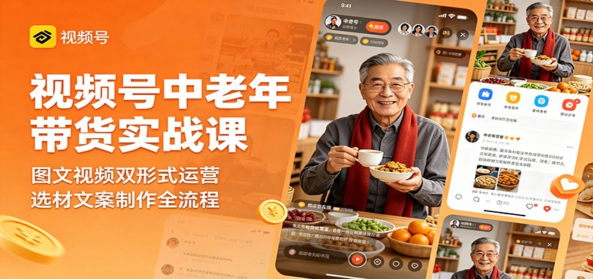 视频号中老年带货实战课：图文视频双形式运营，选材文案制作全流程-星云网创