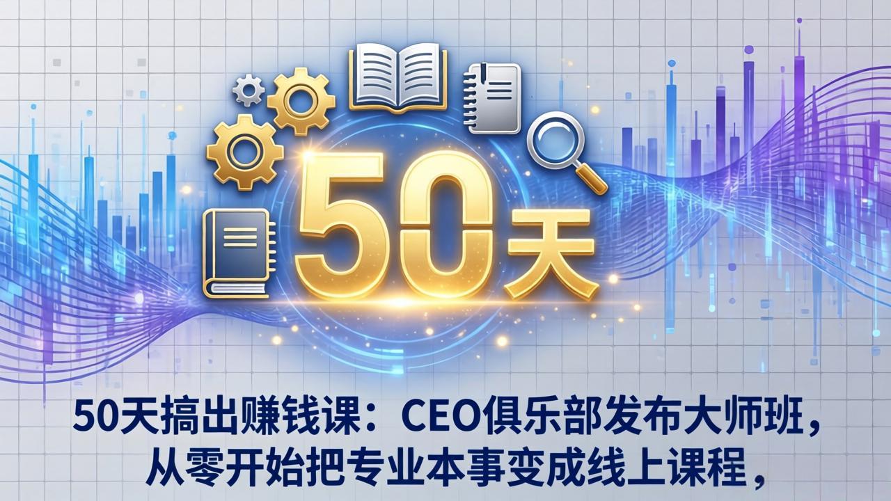 50天搞出赚钱课：CEO俱乐部发布大师班，从零开始把专业本事变成线上课程-星云网创