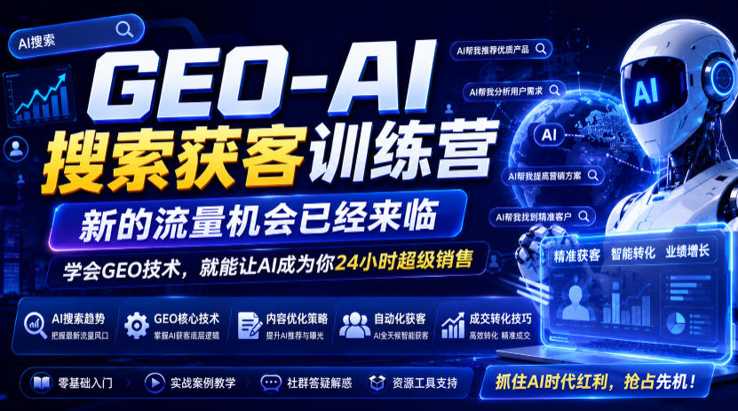 GEO-AI搜索获客训练营，新的流量机会已经来临，学会GEO技术，就能让AI成为你24小时超级销售-星云网创