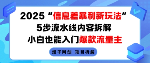 2025信息差暴利新玩法，5步流水线内容拆解，小白也能入门爆款流量主-星云网创