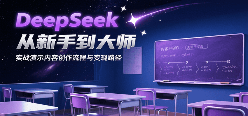 DeepSeek从新手到大师，实战演示内容创作流程与变现路径-星云网创