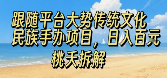 跟随平台大势传统文化民族手办项目，操作非常简单，日入1张-星云网创