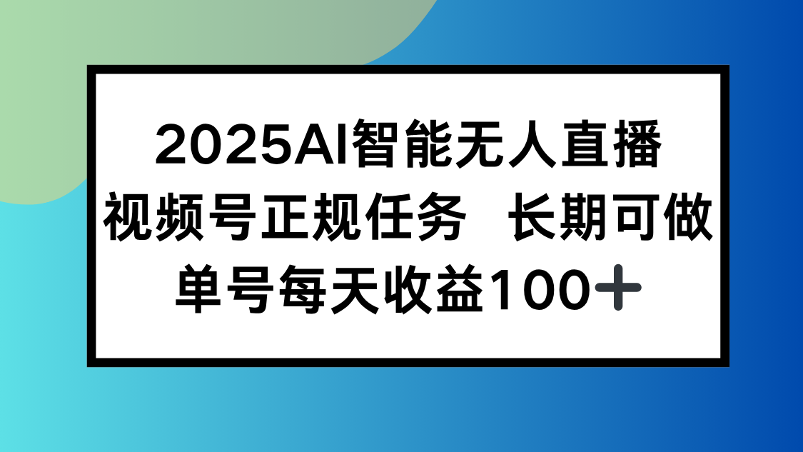 2025AI智能无人直播新玩法，视频号长期稳定任务，单日平均收益100+-星云网创