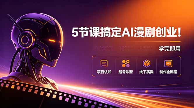 5节课搞定AI漫剧创业！项目认知+起号诊断+线下实操+制作全流程，学完即用-星云网创
