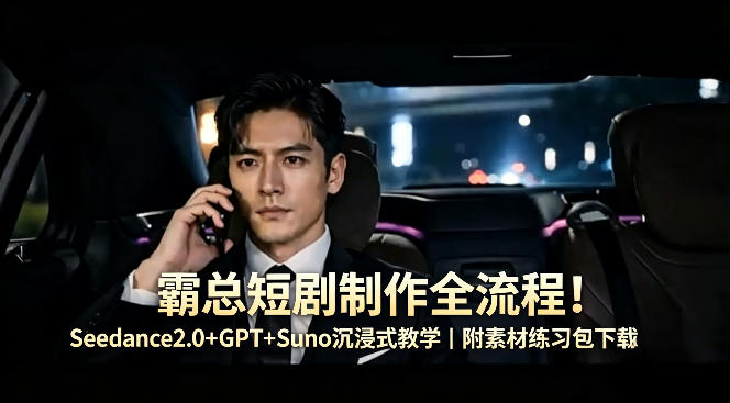 霸总短剧制作全流程！Seedance2.0+GPT+Suno沉浸式教学｜附素材练习包下载-星云网创