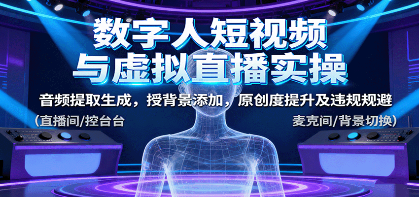数字人短视频与虚拟直播实操，音频提取生成，背景添加，原创度提升及违规规避-星云网创