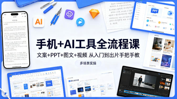 手机+AI工具全流程课，文案+PPT+图文+视频，从入门到出片手把手教，多场景实操-星云网创