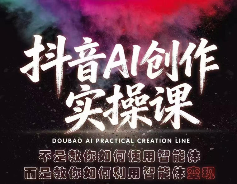 抖音AI创作实操课，不是教你如何使用智能体而是教你如何利用智能体变现(更新5月)-星云网创