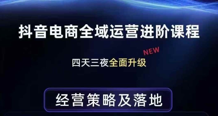 抖音电商全域运营进阶课程，经营策略及落地，全链路拆解直击底层逻辑-星云网创
