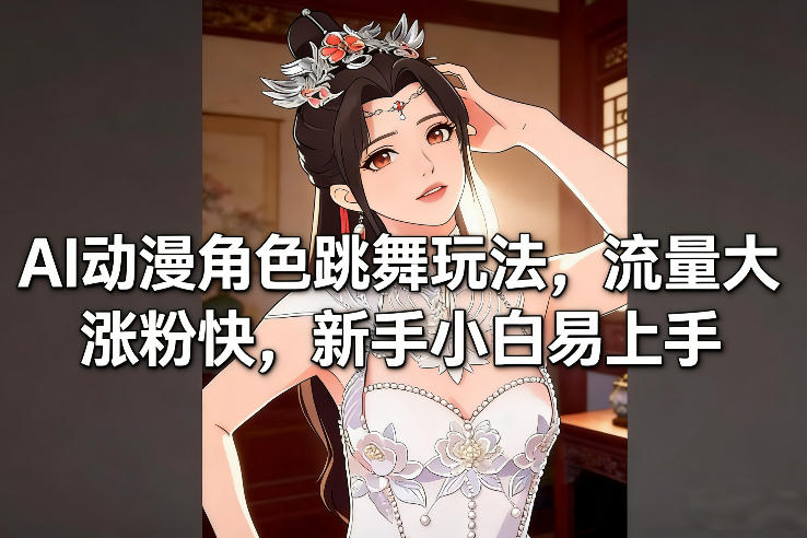 AI动漫角色跳舞玩法，流量大涨粉快，新手小白易上手-星云网创