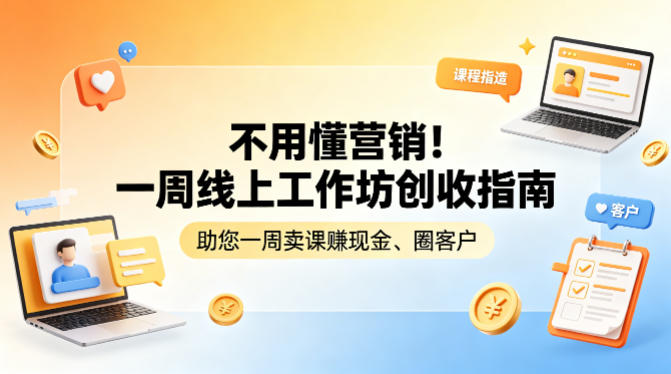 不用懂营销！一周线上工作坊创收指南，助您一周卖课賺现金、圈客户-星云网创