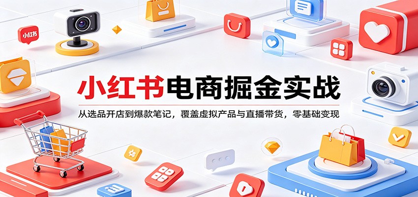 小红书电商掘金实战：从选品开店到爆款笔记，覆盖虚拟产品与直播带货，零基础变现-云网创