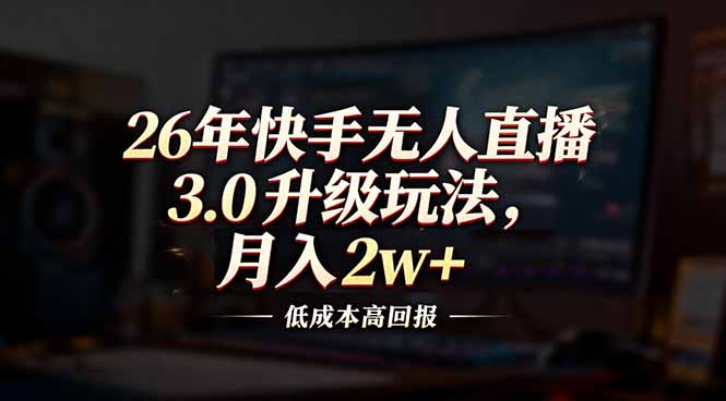 26年快手无人直播3.0升级玩法，低成本高回报，月入2w+-星云网创