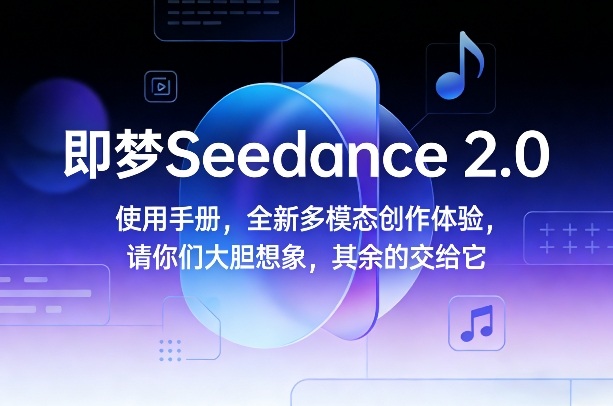 即梦Seedance 2.0使用手册，全新多模态创作体验，请你们大胆想象，其余的交给它-星云网创