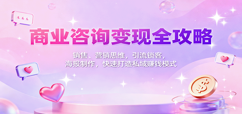 商业咨询变现全攻略：销售、营销思维，引流锁客，海报制作，快速打造私域赚钱模式-柚子轻创