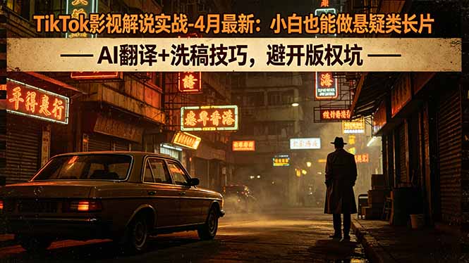 TikTok影视解说实战-4月最新：小白也能做悬疑类长片，AI翻译+洗稿技巧，避开版权坑-星云网创