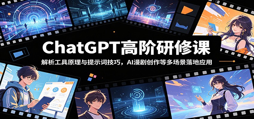 ChatGPT高阶研修课：解析工具原理与提示词技巧，AI漫剧创作等多场景落地应用-星云网创