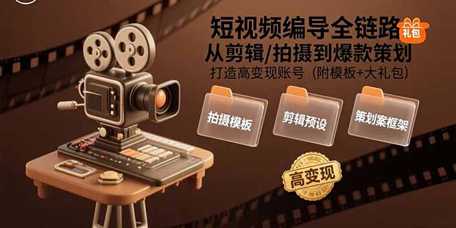 短视频编导全链路：从剪辑/拍摄到爆款策划,打造高变现账号(附模板+大礼包-星云网创