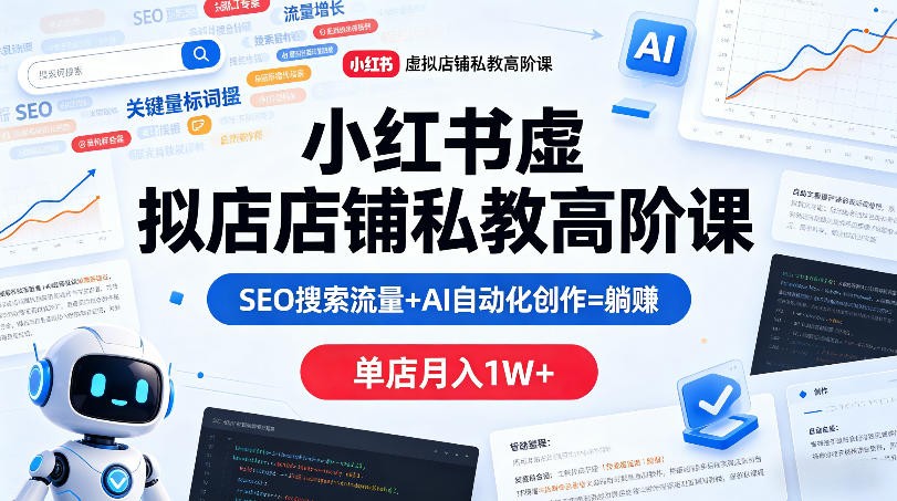 小红书虚拟店铺私教高阶课，SEO搜索流量+AI自动化创作=躺賺，单店月入1W+-星云网创