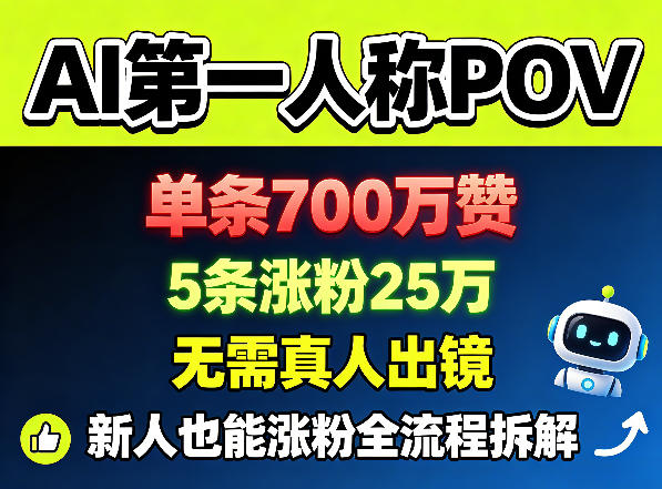 AI第一人称POV，单条700W赞，5条涨粉25W，无需真人出镜，新人也能涨粉全流程拆解-星云网创