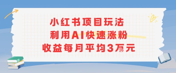小红书商单项目新玩法，利用AI快速涨粉收益每月平均3W-星云网创