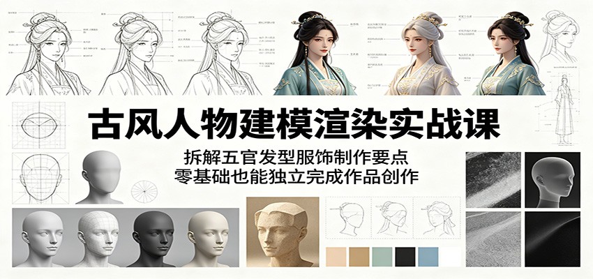 古风人物建模渲染实战课：拆解五官发型服饰制作要点，零基础也能独立完成作品创作-星云网创