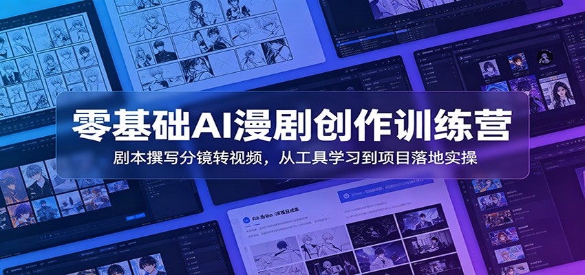 零基础AI漫剧创作训练营：剧本撰写分镜转视频，从工具学习到项目落地实操-星云网创