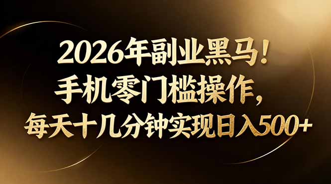 2026年副业黑马！手机零门槛操作，每天十几分钟实现日入500+-星云网创