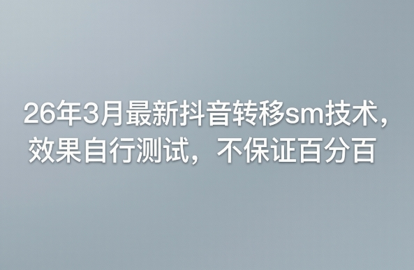 26年3月最新抖音转移sm技术，效果自行测试，不保证百分百-星云网创