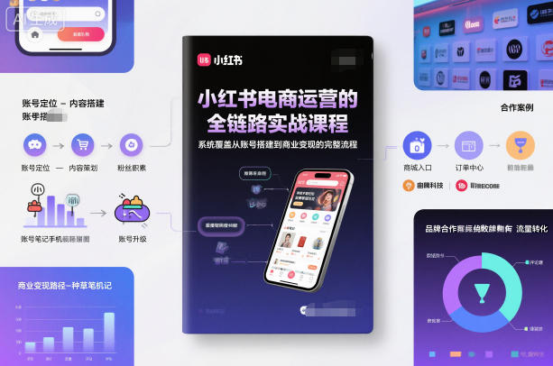 小红书电商运营的全链路实战课程，系统覆盖从账号搭建到商业变现的完整流程-我要项目网