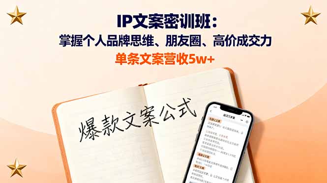 IP文案密训班：掌握个人品牌思维、朋友圈、高价成交力，单条文案营收5w+-星云网创