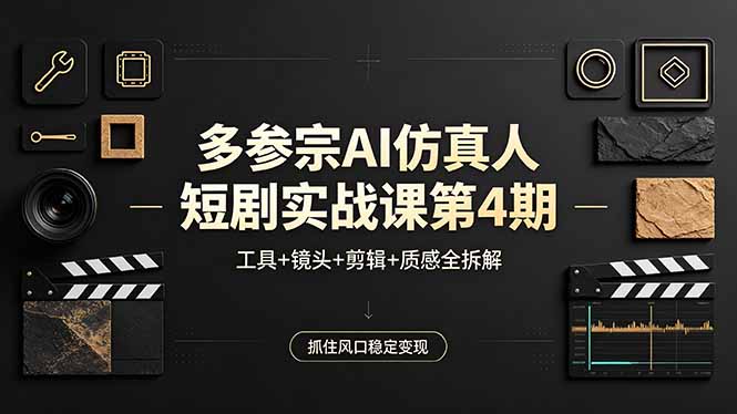 多参宗AI仿真人短剧实战课第4期，工具+镜头+剪辑+质感全拆解，抓住风口稳定变现-星云网创