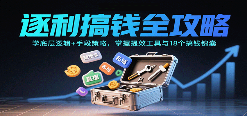 逐利搞钱全攻略：学底层逻辑+手段策略，掌握提效工具与18个搞钱锦囊-我要项目网