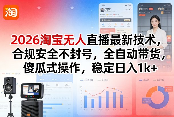 2026淘宝无人直播最新技术，合规安全不封号，全自动带货，傻瓜式操作，稳定日入1k+【揭秘】-星云网创