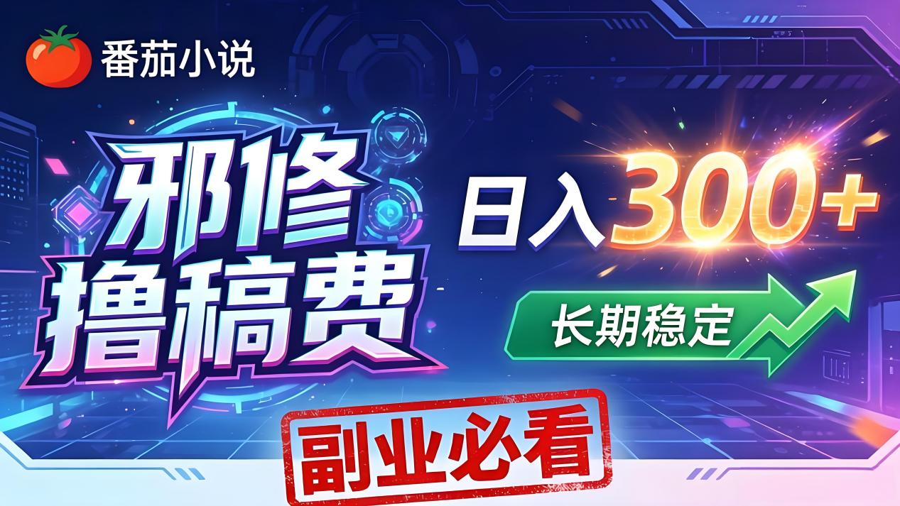 番茄邪修撸稿费，日入300+，每天 20 分钟！0 门槛躺赚，小白副业首选！-星云网创