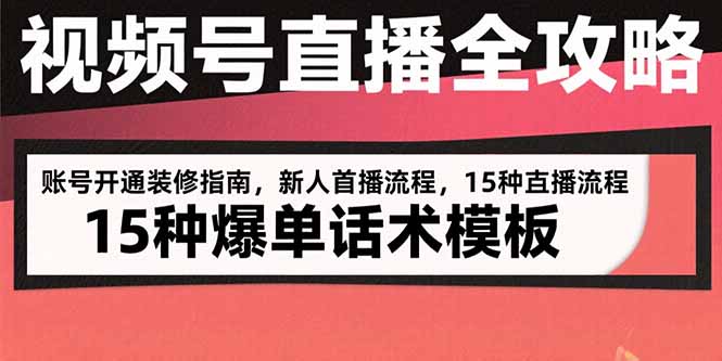 视频号直播全攻略：账号开通装修指南，新人首播流程，15种爆单话术模板-星云网创