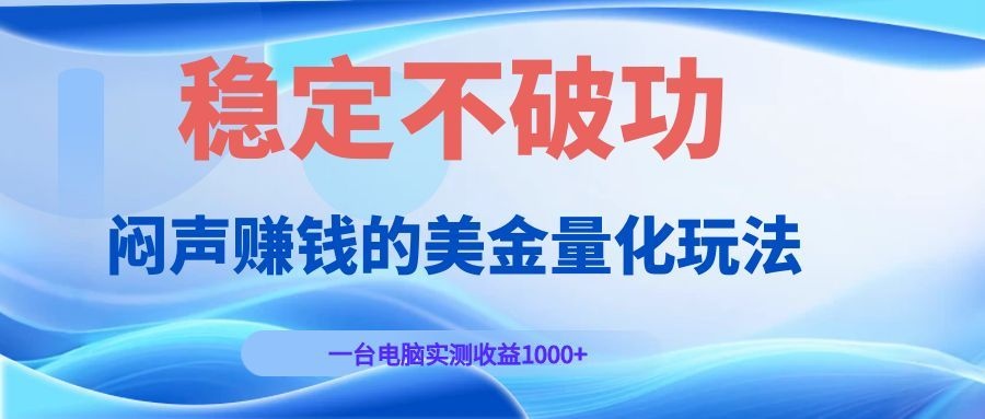 闷声赚钱的美金量化玩法，一台电脑实测收益1000+稳定不破功！-星云网创