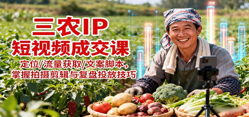 三农IP短视频成交课：定位/流量获取/文案脚本，掌握拍摄剪辑与复盘投放技巧-我要项目网