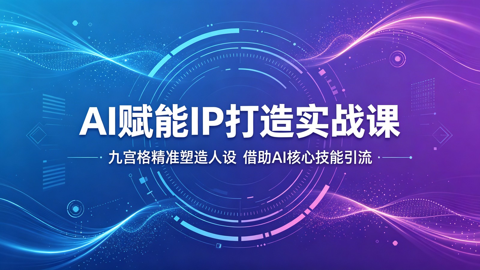 AI赋能IP打造实战课：九宫格精准塑造人设，借助AI核心技能引流-星云网创