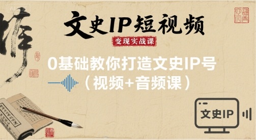 文史IP短视频变现实战课，0基础教你打造文史IP号(视频+音频课)-问题不大网创