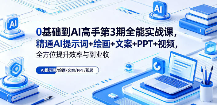 0基础到AI高手第3期全能实战课，精通AI提示词+绘画+文案+PPT+视频，全方位提升效率与副业收益-星云网创