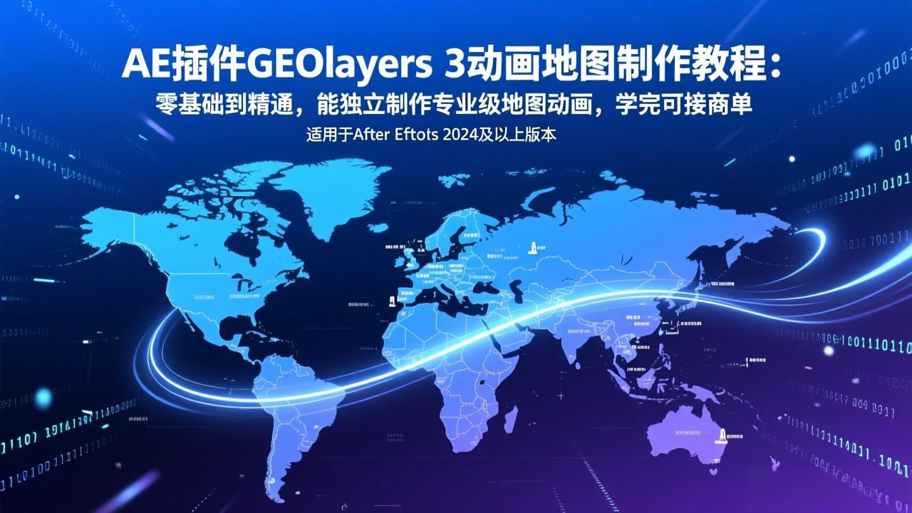 AE插件GEOlayers 3动画地图制作教程：零基础到精通，能独立制作专业级地图动画，学完可接商单-星云网创
