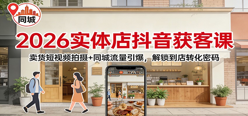 2026实体店抖音获客：卖货短视频拍摄+同城流量引爆，解锁到店转化密码-问题不大网创