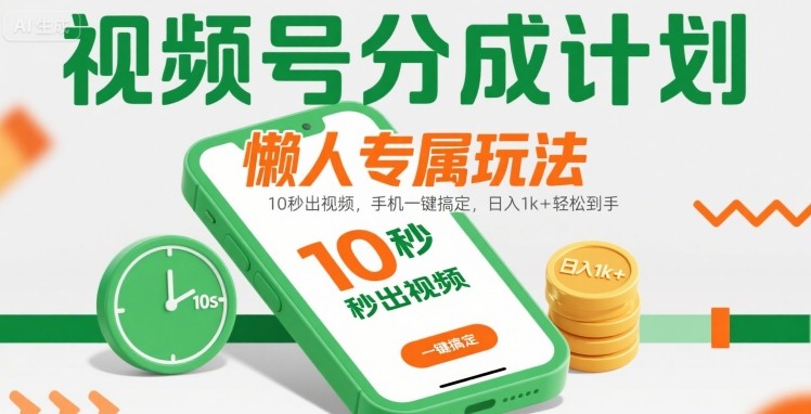 视频号分成计划懒人专属玩法：10 秒出视频，手机一键搞定，日入1k+ 轻松到手【揭秘】-星云网创