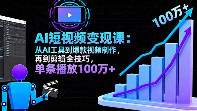 AI+短视频变现10月课：从AI工具到爆款视频制作+剪辑全技巧 单条播放100w+-星云网创