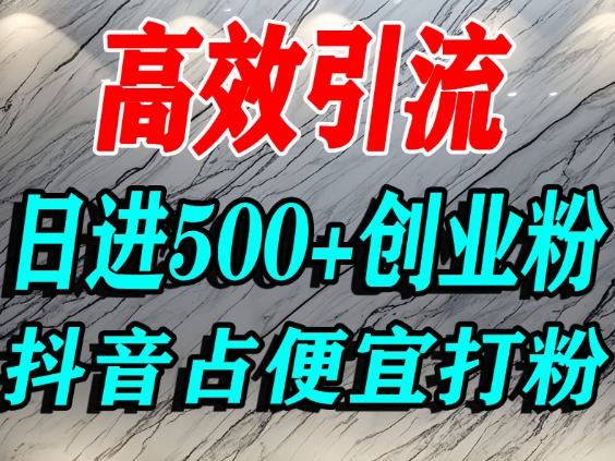 怎么打创业粉？抖音利用占便宜心理引流创业粉，单人日引500+精准流量-我要项目网