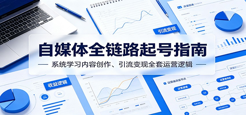 自媒体全链路起号指南：系统学习内容创作、引流变现全套运营逻辑-星云网创