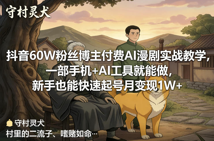 抖音60W粉丝博主付费AI漫剧实战教学，一部手机+AI工具就能做，新手也能快速起号月变现1W+-星云网创